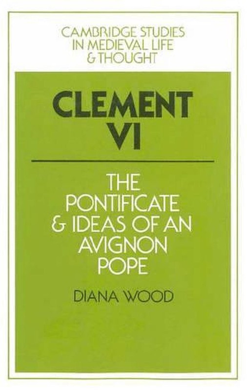 Clement VI: The Pontificate and Ideas of an Avignon Pope by Diana Wood (English)