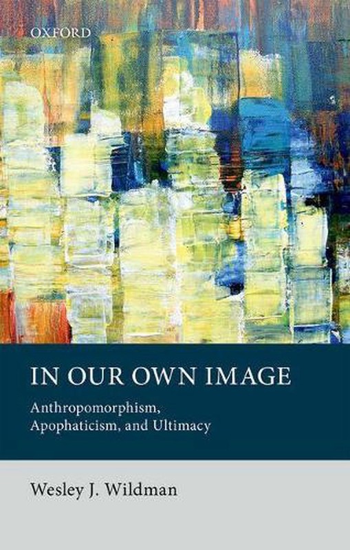 In Our Own Image: Anthropomorphism, Apophaticism, and Ultimacy by Wesley J. Wild