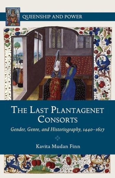 Last Plantagenet Consorts : Gender, Genre, and Historiography 1440-1627, Hard…