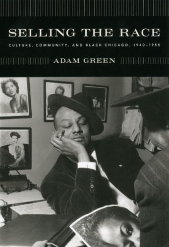 Selling the Race: Culture, Community, and Black Chicago, 1940-1955 (Historic…
