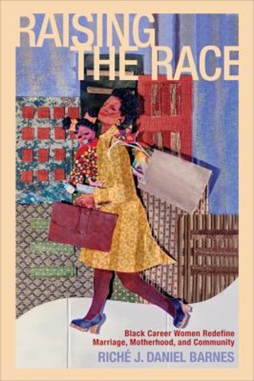 Raising the Race : Black Career Women Redefine Marriage, Motherho