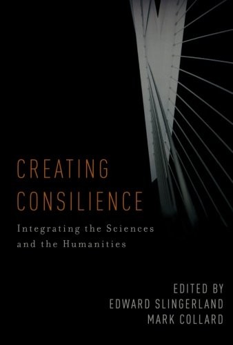 CREATING CONSILIENCE: INTEGRATING THE SCIENCES AND THE By Edward VG