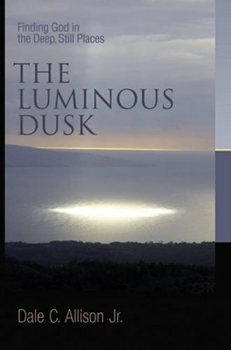 The Luminous Dusk: Finding God in the Deep, Still Places by Dale C Allison: New