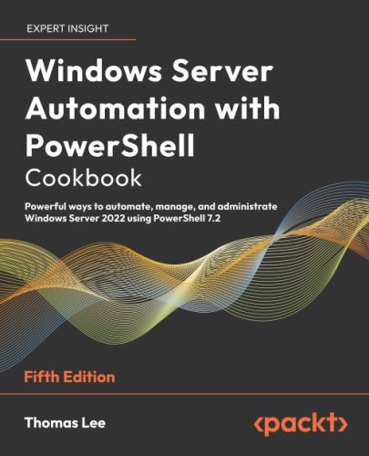 Windows Server Automation with PowerShell Cookbook: Powerful ways to automate, m