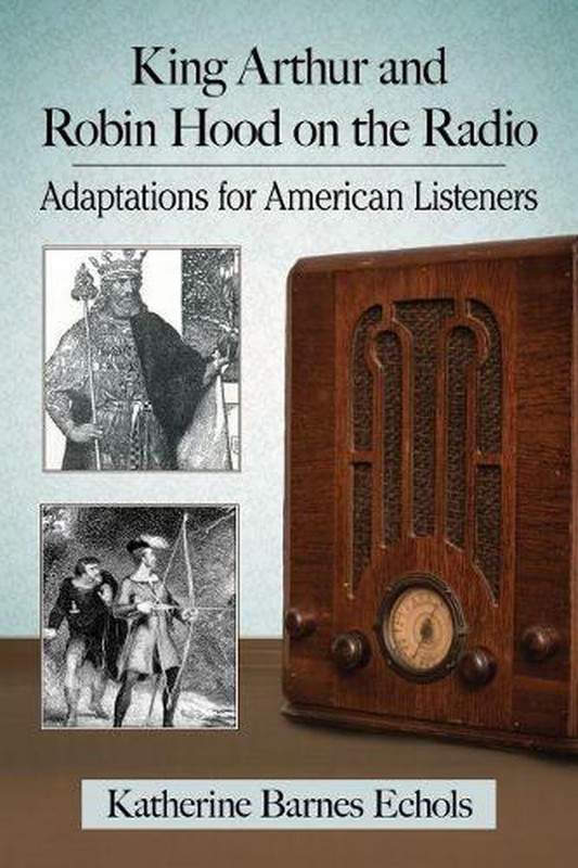 King Arthur and Robin Hood on the Radio: Adaptations for American Listeners by K