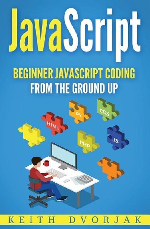 JavaScript: Beginner JavaScript Coding from the Ground Up by Keith Dvorjak (Engl