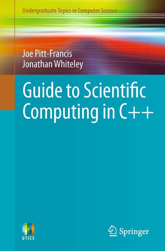 Guide to Scientific Computing in C++ (Undergraduate Topics in Computer Scien...