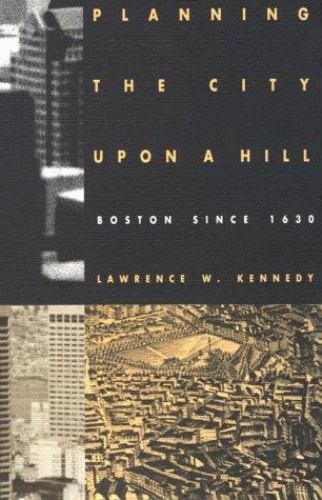 Planning the City upon a Hill: Boston since 1630 by Kennedy, Lawrence W.