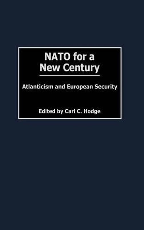 NATO for a New Century: Atlanticism and European Security by Carl C. Hodge (Engl