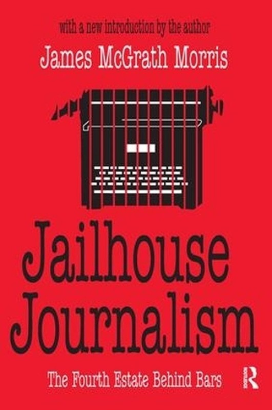 Jailhouse Journalism: The Fourth Estate Behind Bars by James McGrath Morris (Eng