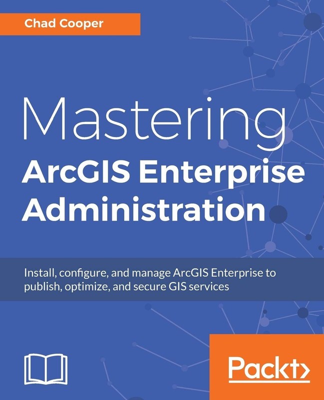 Mastering ArcGIS Enterprise Administration: Install, configure, and manage A…