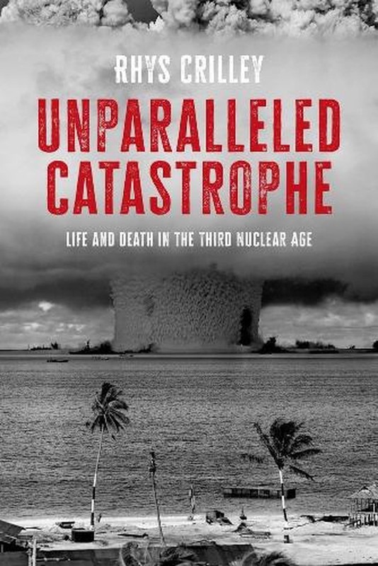 Unparalleled Catastrophe: Life and Death in the Third Nuclear Age by Rhys Crille
