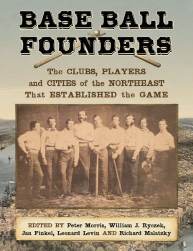 BASE BALL FOUNDERS: THE CLUBS, PLAYERS AND CITIES OF THE By Peter Morris NEW