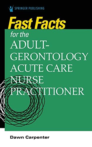 FAST FACTS FOR THE ADULT-GERONTOLOGY ACUTE CARE NURSE By Carpenter Dnp Acnp-bc