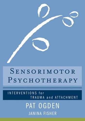 Sensorimotor Psychotherapy: Interventions for Trauma and Attachment by Pat Ogden