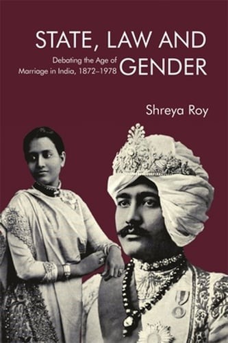 State, Law and Gender: Debating the Age of Marriage in India, 1872-1978 by Roy