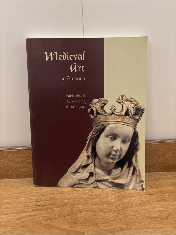 Medieval Art in America: Patterns of Collecting, 1800-1940 by Smith
