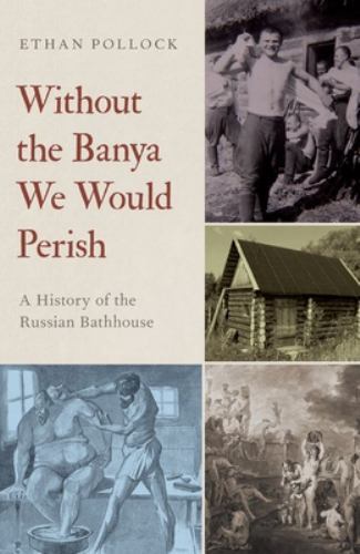 Without the Banya We Would Perish : A History of the Russian Bathhouse, Paper…