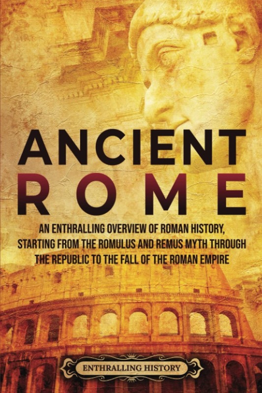 Ancient Rome: An Enthralling Overview of Roman History, Starting From the Ro…