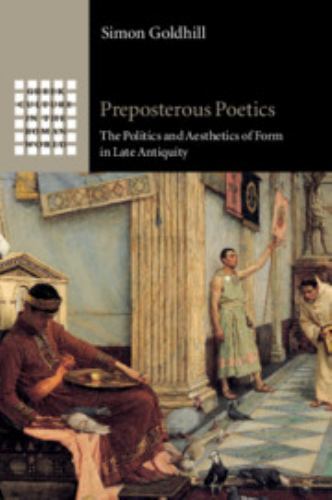 Preposterous Poetics : The Politics and Aesthetics of Form in Late Antiquity,…