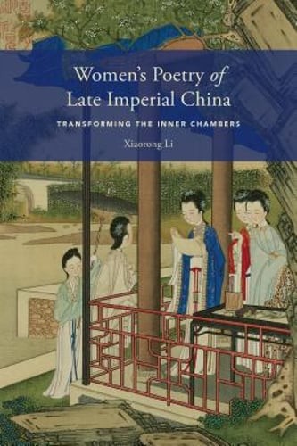 Women’s Poetry of Late Imperial China: Transforming the Inner Chambers by Li