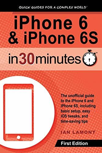 iPhone 6 & 6S In 30 Minutes: The unofficial guide to the iPhone