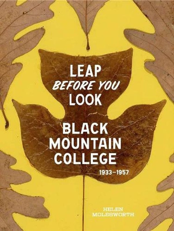 Leap Before You Look: Black Mountain College 1933-1957 by Helen Molesworth (Engl