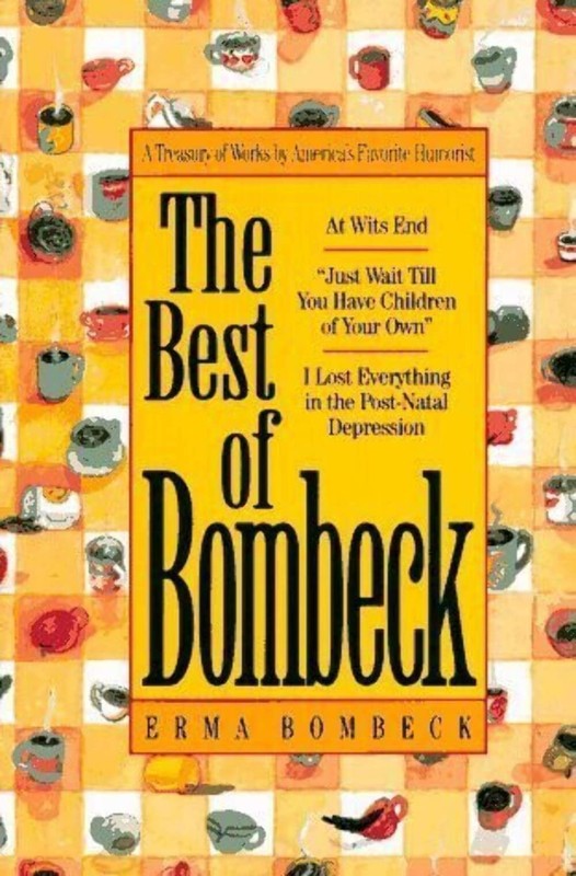 The Best of Bombeck: At Wit’s End, Just Wait Until You Have Children of Your…