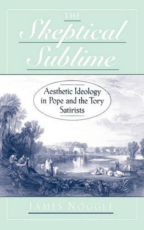 The Skeptical Sublime: Aesthetics Ideology in Pope and the Tory Satirists by Jam