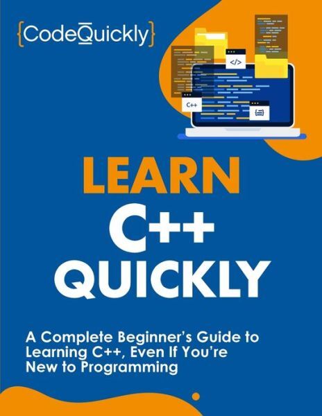 Learn C++ Quickly: A Complete Beginner’s Guide To Learning C++, Even If You…