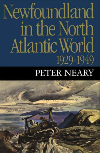 Newfoundland in the North Atlantic World, 1929-1949 by Neary, Peter