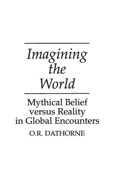Imagining the World: Mythical Belief versus Reality in Global Encounters by O.R.