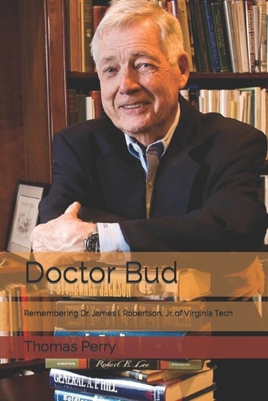 Doctor Bud: Remembering Dr. James I. Robertson, Jr. of Virginia Tech by Thomas D