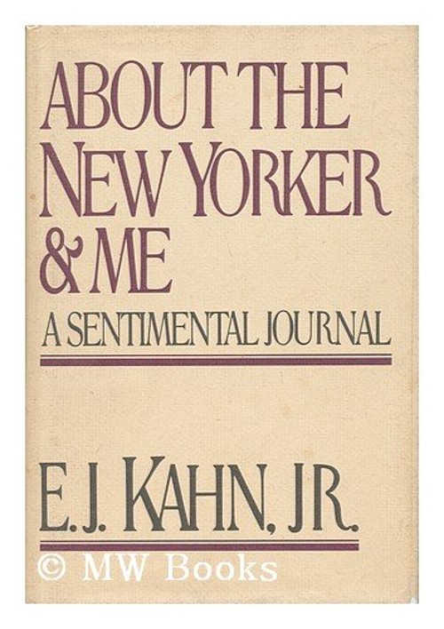 About the New Yorker and Me : A Sentimental Journal E. J. Kahn
