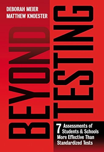 BEYOND TESTING: SEVEN ASSESSMENTS OF STUDENTS AND SCHOOLS By Deborah Meier NEW