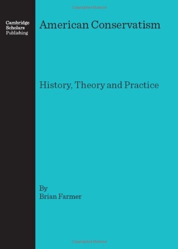 AMERICAN CONSERVATISM: HISTORY, THEORY AND PRACTICE By Brian Farmer – Hardcover