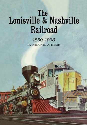 THE LOUISVILLE AND NASHVILLE RAILROAD, 1850-1963 By Kincaid A. Herr