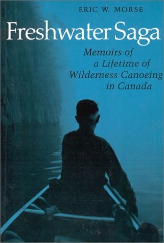 FRESHWATER SAGA: MEMOIRS OF A LIFETIME OF WILDERNESS By Eric W. Morse