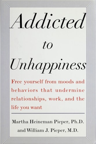 Addicted to Unhappiness : Free yourself from moods and behaviors that undermine