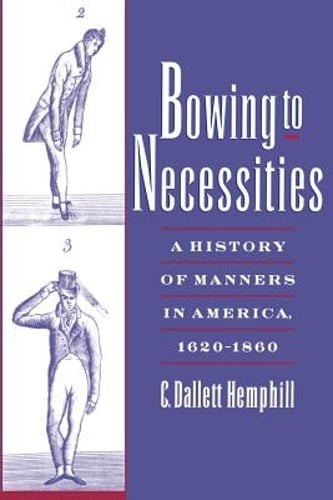 Bowing to Necessities: A History of Manners in America, 1620-1860 by Hemphill