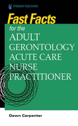 Fast Facts for the Adult-Gerontology Acute Care Nurse Practitioner by Carpenter