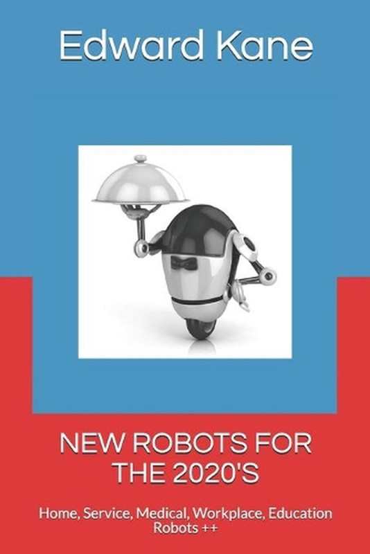 New Robots for the 2020's: Home, Service, Medical, Workplace, Education Robots +