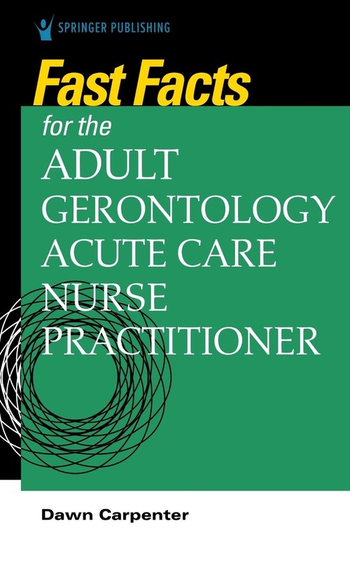 Fast Facts for the Adult-Gerontology Acute Care Nurse Practitioner by Dawn Carpe