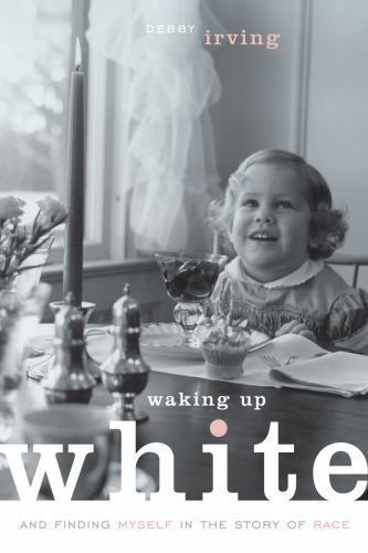 Waking Up White, and Finding Myself in the Story of Race, Irving, Debby, Excelle