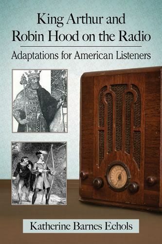 King Arthur and Robin Hood on the Radio : Adaptations for American Listeners,…