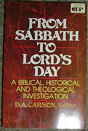FROM SABBATH TO LORD’S DAY: A BIBLICAL, HISTORICAL AND By D. A. Carson