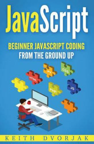 Javascript : Beginner Javascript Coding from the Ground Up, Paperback by Dvor...