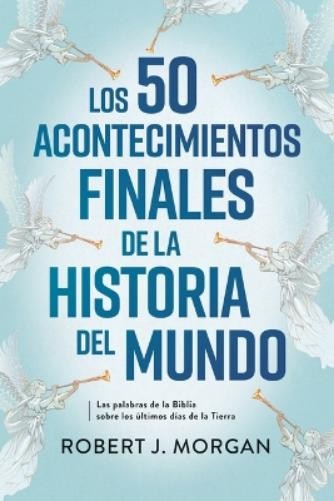 Robert J Morgan Los 50 Acontecimientos Finales de la Historia del Mu (Paperback)