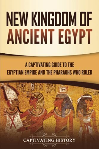 New Kingdom of Ancient Egypt: A Captivating Guide to the Egyptian Empire and th