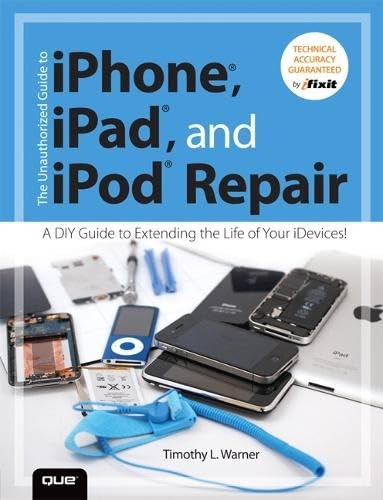 The Unauthorized Guide to iPhone, iPad, and iPod Repair by Timothy L. Warner